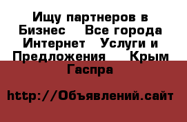 Ищу партнеров в Бизнес  - Все города Интернет » Услуги и Предложения   . Крым,Гаспра